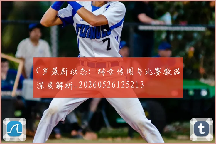 C罗最新动态：转会传闻与比赛数据深度解析_20260526125213