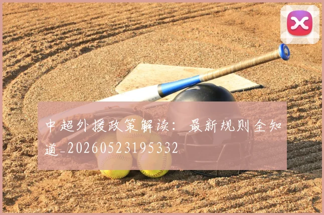 中超外援政策解读:最新规则全知道_20260523195332