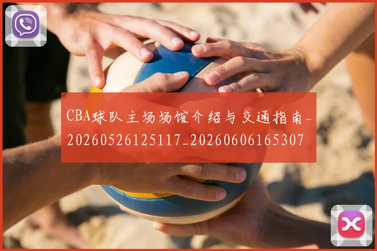 CBA球队主场场馆介绍与交通指南_20260526125117_20260606165307