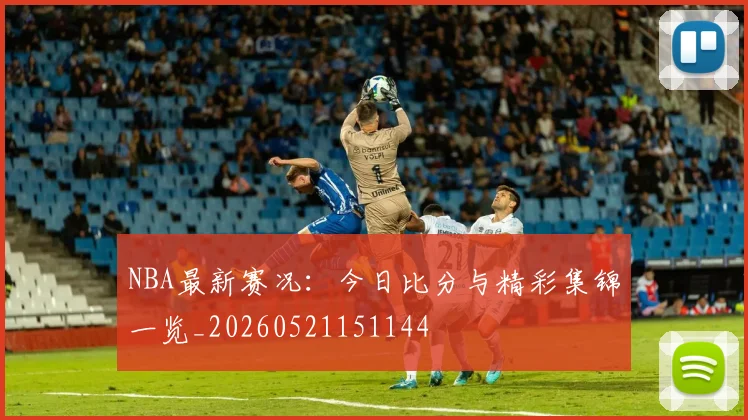 NBA最新赛况:今日比分与精彩集锦一览_20260521151144