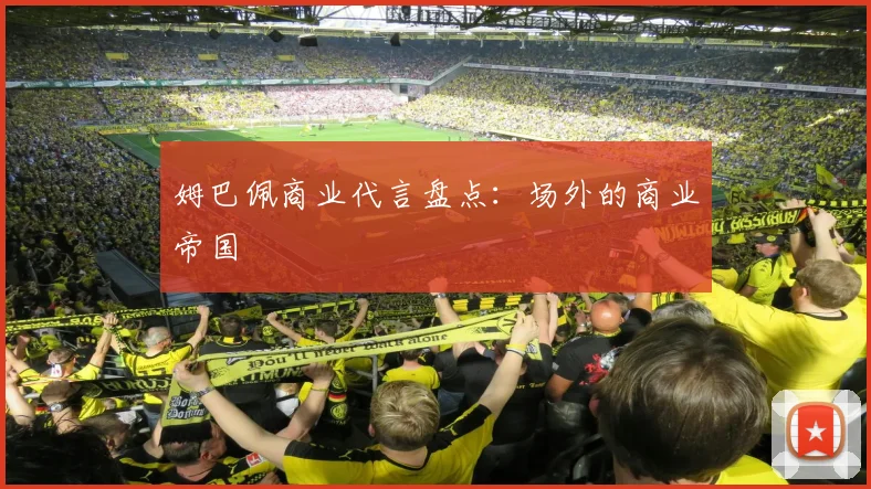 姆巴佩商业代言盘点：场外的商业帝国