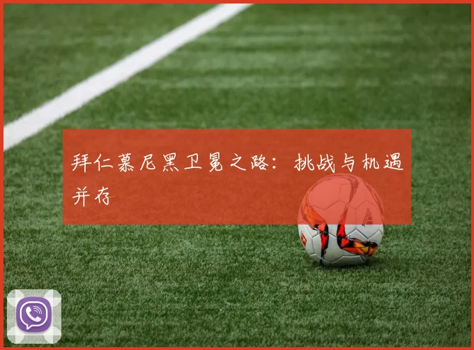 拜仁慕尼黑卫冕之路：挑战与机遇并存