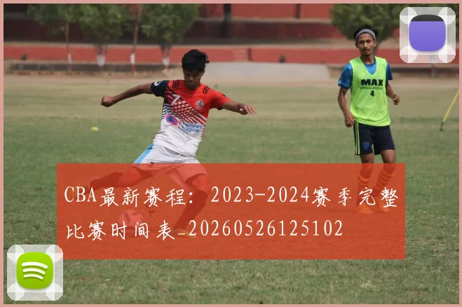 CBA最新赛程:2023-2024赛季完整比赛时间表_20260526125102