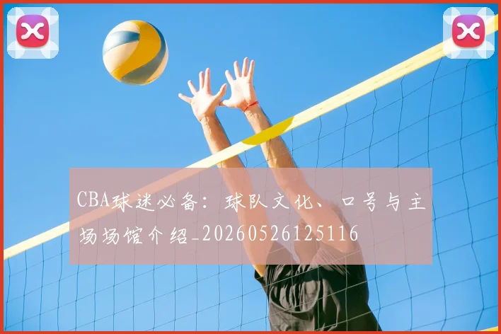 CBA球迷必备:球队文化、口号与主场场馆介绍_20260526125116