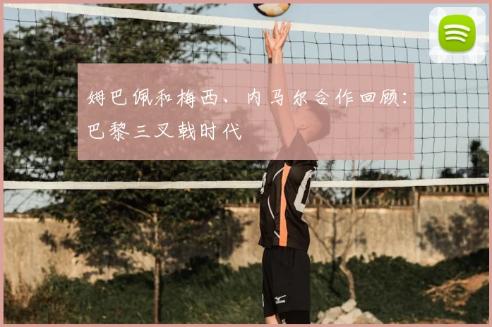 姆巴佩和梅西、内马尔合作回顾：巴黎三叉戟时代