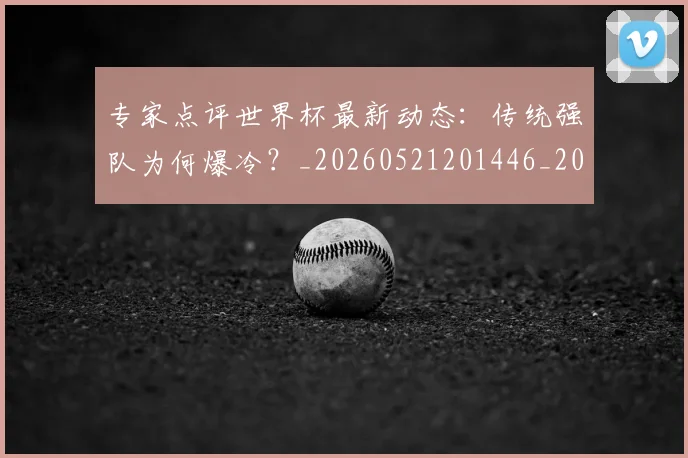 专家点评世界杯最新动态:传统强队为何爆冷?_20260521201446_20260607160455