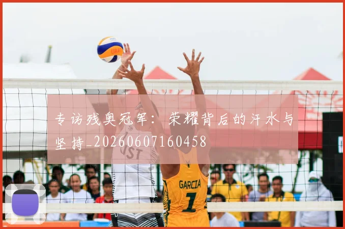 专访残奥冠军:荣耀背后的汗水与坚持_20260607160458